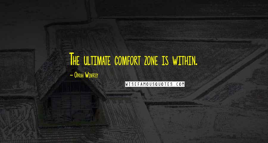 Oprah Winfrey Quotes: The ultimate comfort zone is within.