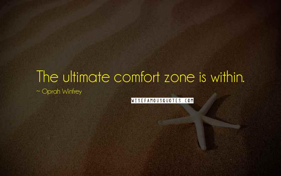 Oprah Winfrey Quotes: The ultimate comfort zone is within.