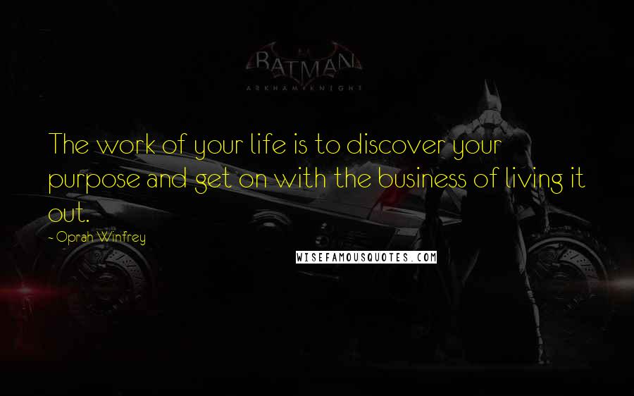 Oprah Winfrey Quotes: The work of your life is to discover your purpose and get on with the business of living it out.