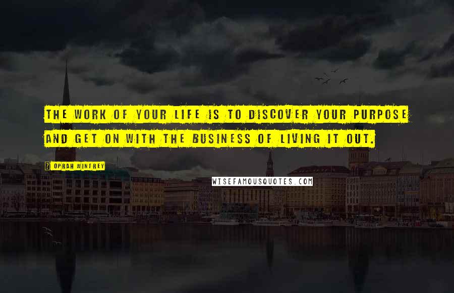 Oprah Winfrey Quotes: The work of your life is to discover your purpose and get on with the business of living it out.