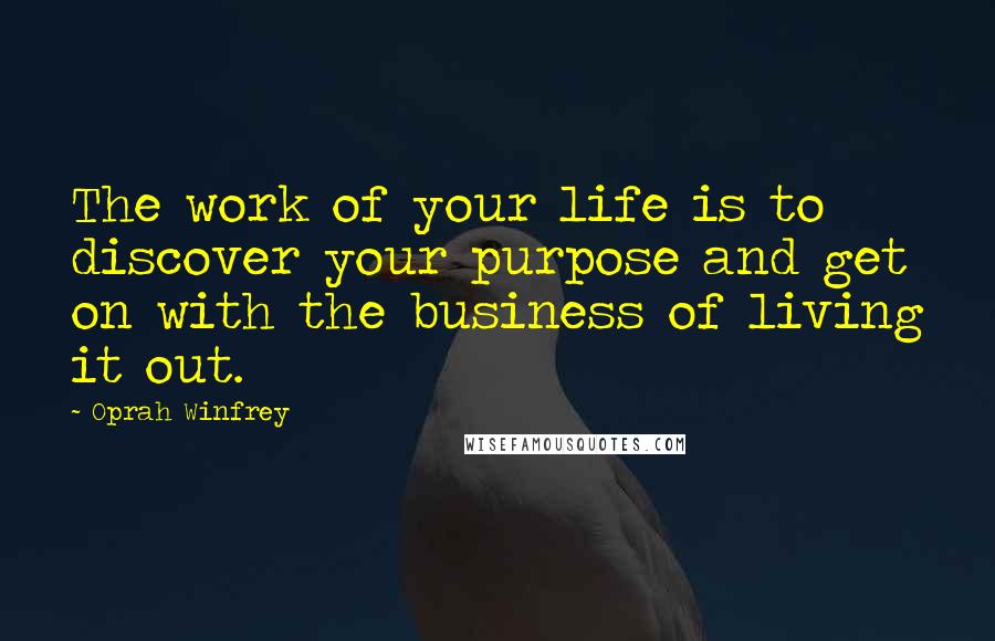 Oprah Winfrey Quotes: The work of your life is to discover your purpose and get on with the business of living it out.