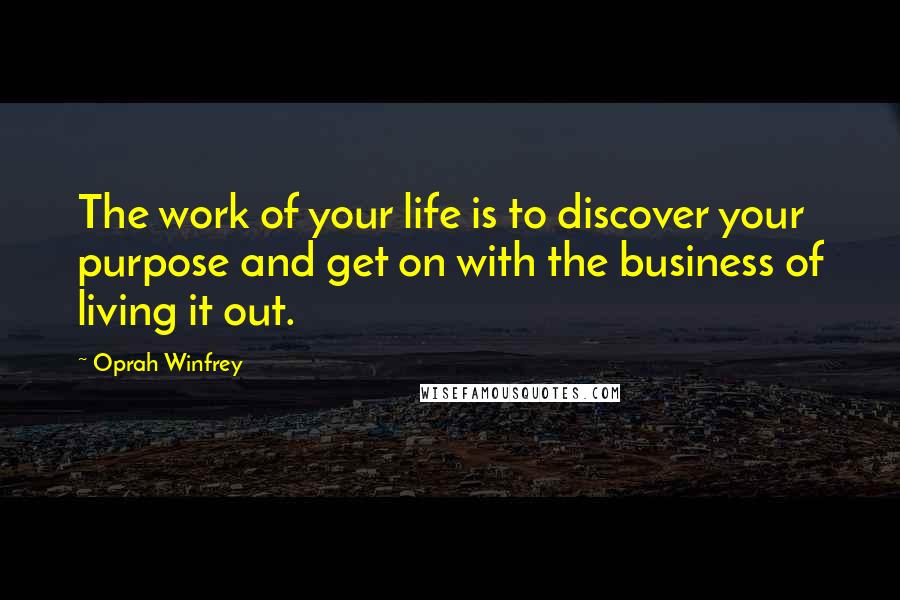 Oprah Winfrey Quotes: The work of your life is to discover your purpose and get on with the business of living it out.