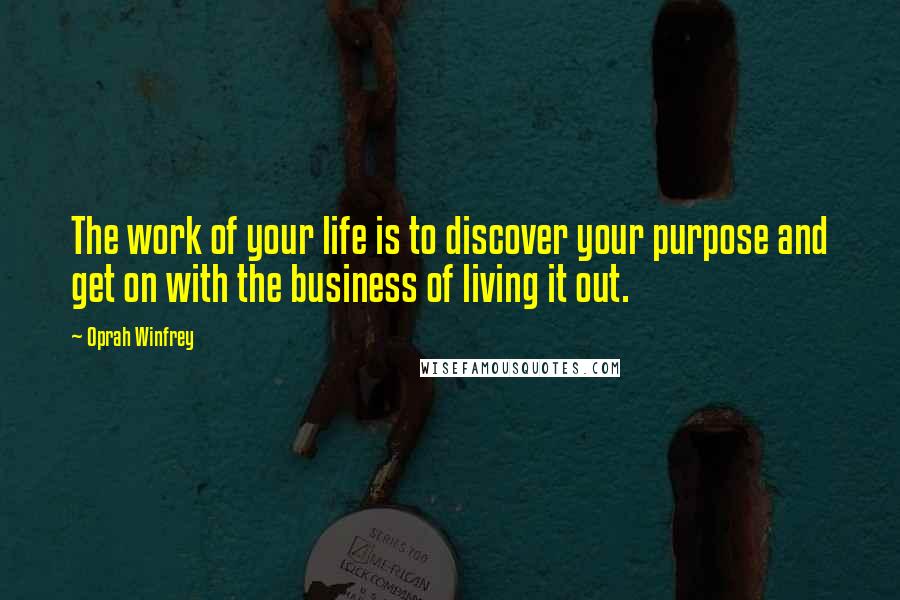 Oprah Winfrey Quotes: The work of your life is to discover your purpose and get on with the business of living it out.