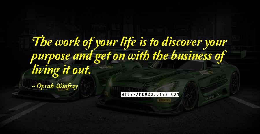 Oprah Winfrey Quotes: The work of your life is to discover your purpose and get on with the business of living it out.