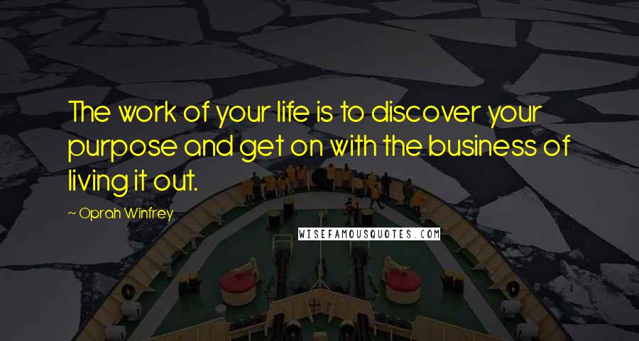 Oprah Winfrey Quotes: The work of your life is to discover your purpose and get on with the business of living it out.