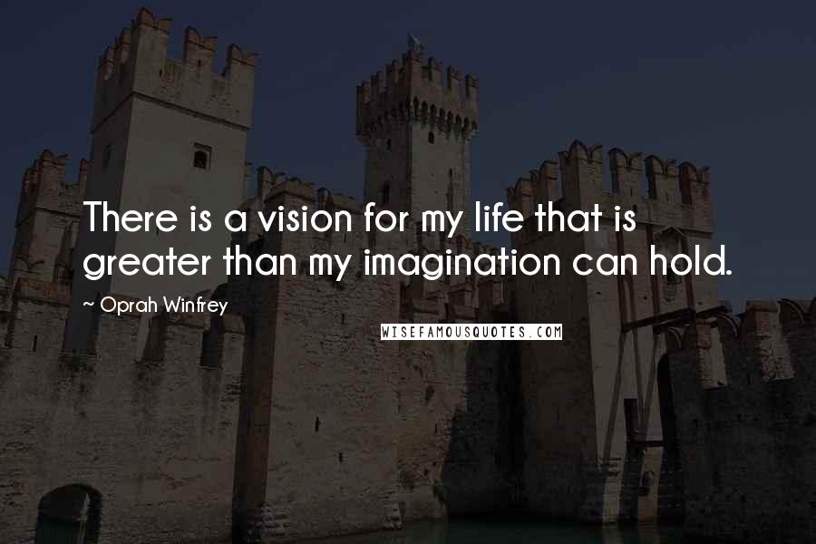 Oprah Winfrey Quotes: There is a vision for my life that is greater than my imagination can hold.