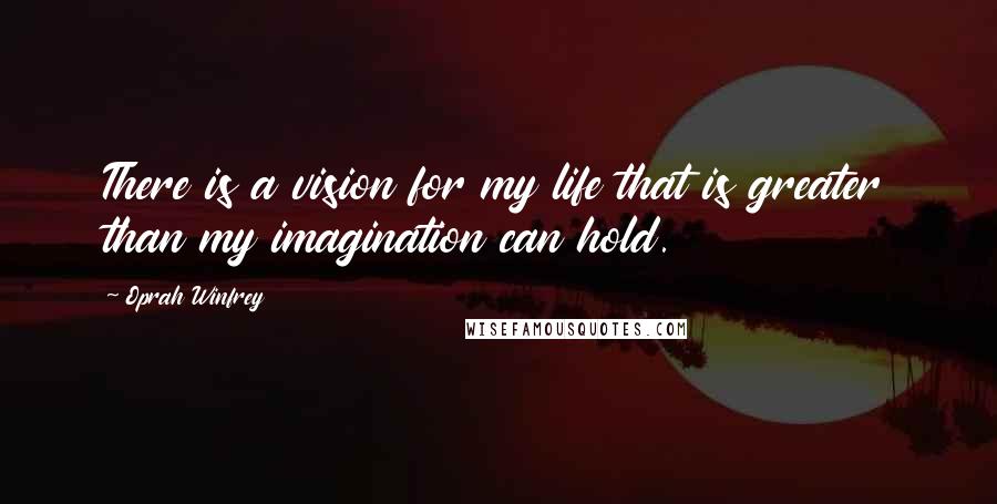 Oprah Winfrey Quotes: There is a vision for my life that is greater than my imagination can hold.