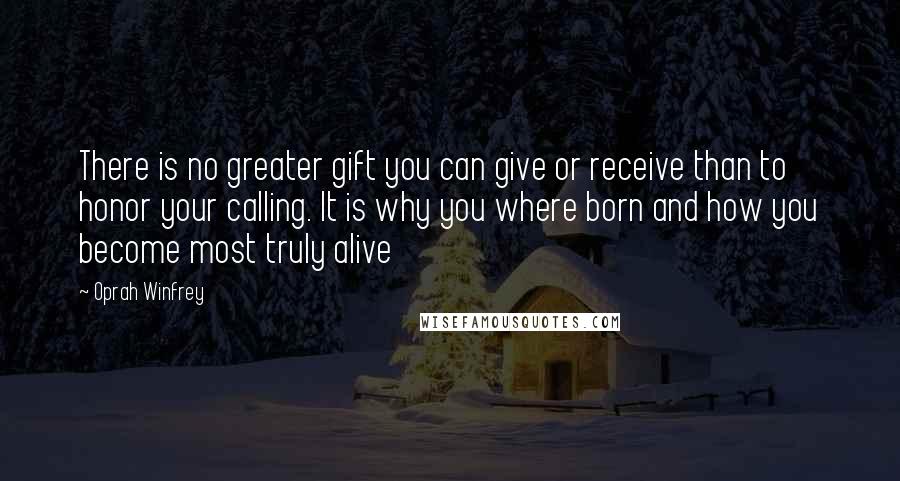 Oprah Winfrey Quotes: There is no greater gift you can give or receive than to honor your calling. It is why you where born and how you become most truly alive