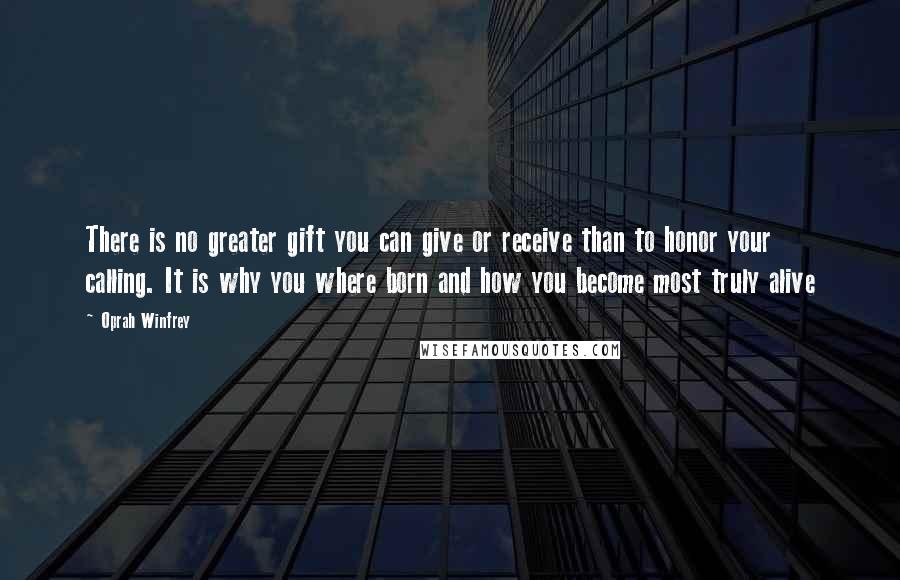 Oprah Winfrey Quotes: There is no greater gift you can give or receive than to honor your calling. It is why you where born and how you become most truly alive