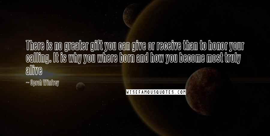 Oprah Winfrey Quotes: There is no greater gift you can give or receive than to honor your calling. It is why you where born and how you become most truly alive