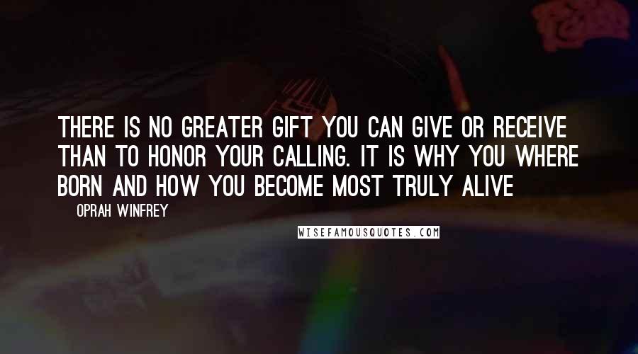 Oprah Winfrey Quotes: There is no greater gift you can give or receive than to honor your calling. It is why you where born and how you become most truly alive