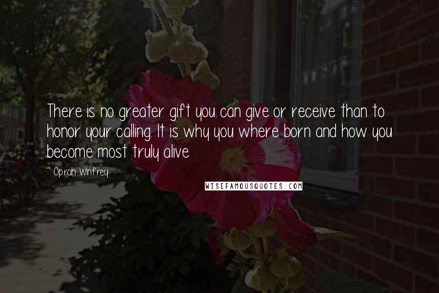 Oprah Winfrey Quotes: There is no greater gift you can give or receive than to honor your calling. It is why you where born and how you become most truly alive