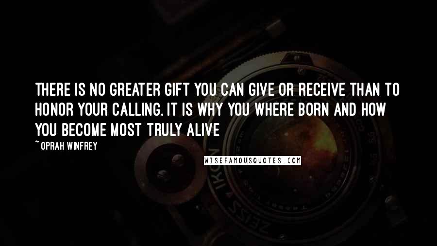 Oprah Winfrey Quotes: There is no greater gift you can give or receive than to honor your calling. It is why you where born and how you become most truly alive