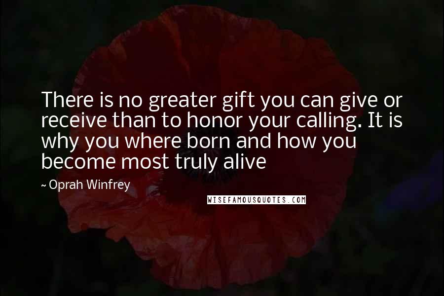Oprah Winfrey Quotes: There is no greater gift you can give or receive than to honor your calling. It is why you where born and how you become most truly alive