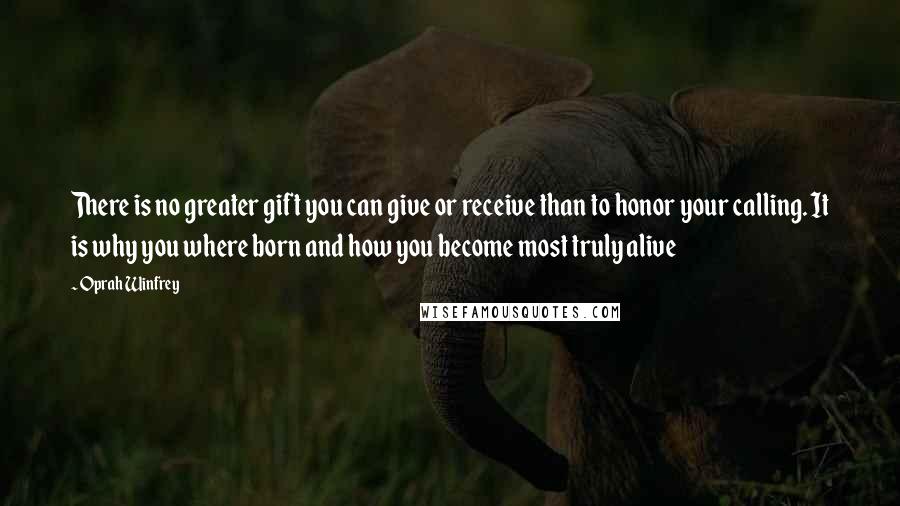 Oprah Winfrey Quotes: There is no greater gift you can give or receive than to honor your calling. It is why you where born and how you become most truly alive