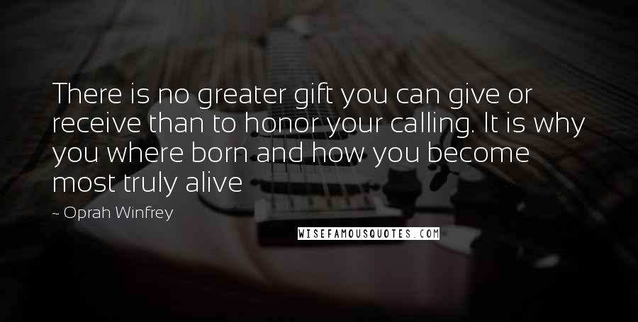 Oprah Winfrey Quotes: There is no greater gift you can give or receive than to honor your calling. It is why you where born and how you become most truly alive