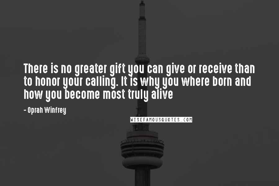 Oprah Winfrey Quotes: There is no greater gift you can give or receive than to honor your calling. It is why you where born and how you become most truly alive