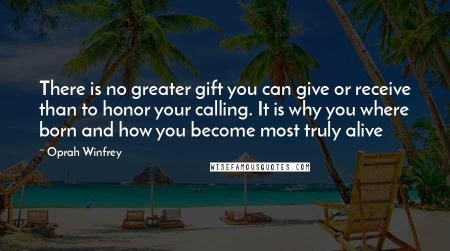 Oprah Winfrey Quotes: There is no greater gift you can give or receive than to honor your calling. It is why you where born and how you become most truly alive