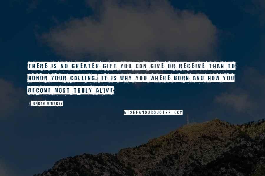 Oprah Winfrey Quotes: There is no greater gift you can give or receive than to honor your calling. It is why you where born and how you become most truly alive