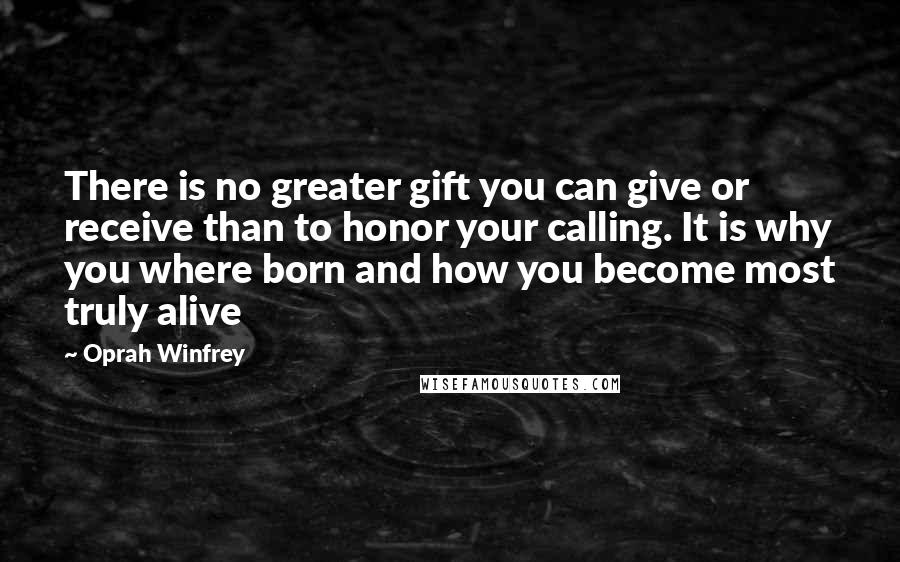 Oprah Winfrey Quotes: There is no greater gift you can give or receive than to honor your calling. It is why you where born and how you become most truly alive