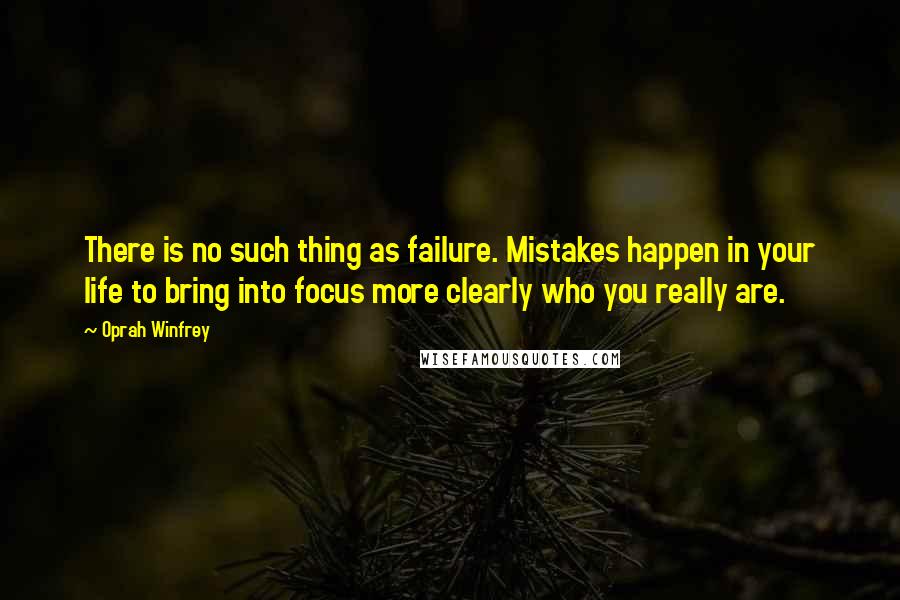 Oprah Winfrey Quotes: There is no such thing as failure. Mistakes happen in your life to bring into focus more clearly who you really are.