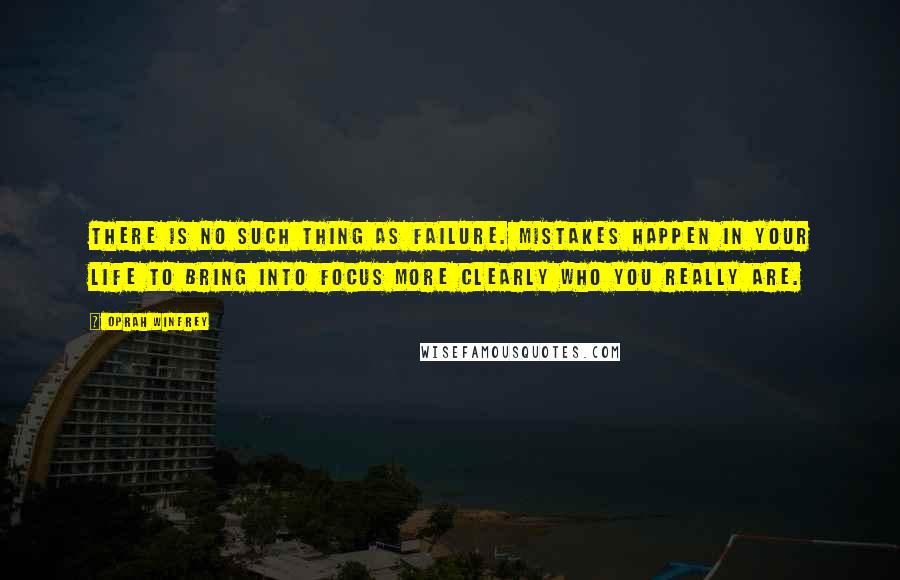 Oprah Winfrey Quotes: There is no such thing as failure. Mistakes happen in your life to bring into focus more clearly who you really are.