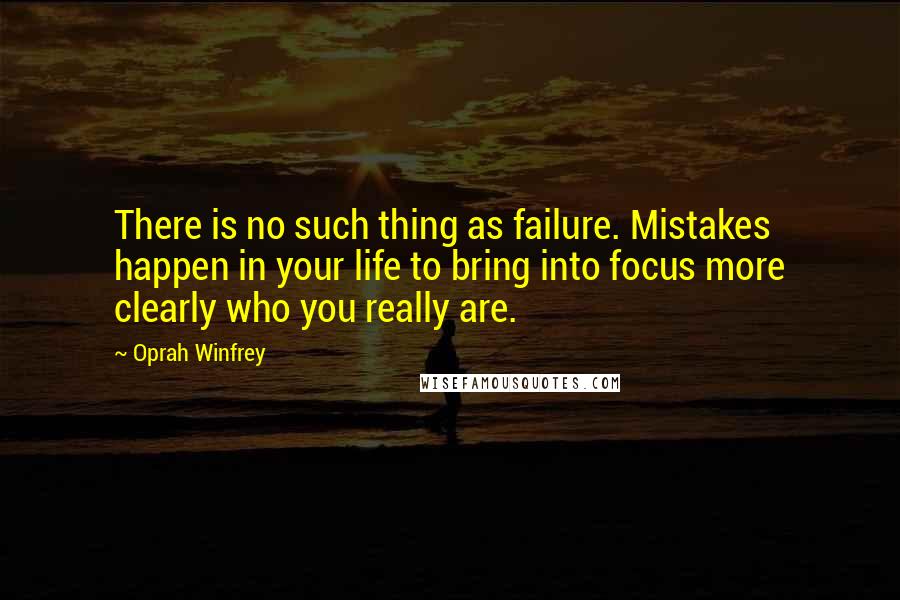 Oprah Winfrey Quotes: There is no such thing as failure. Mistakes happen in your life to bring into focus more clearly who you really are.