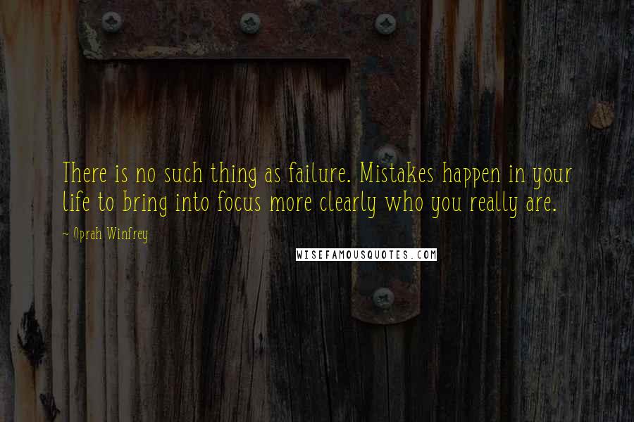 Oprah Winfrey Quotes: There is no such thing as failure. Mistakes happen in your life to bring into focus more clearly who you really are.