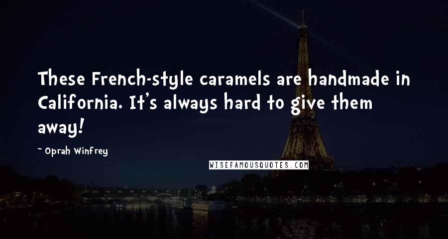 Oprah Winfrey Quotes: These French-style caramels are handmade in California. It's always hard to give them away!