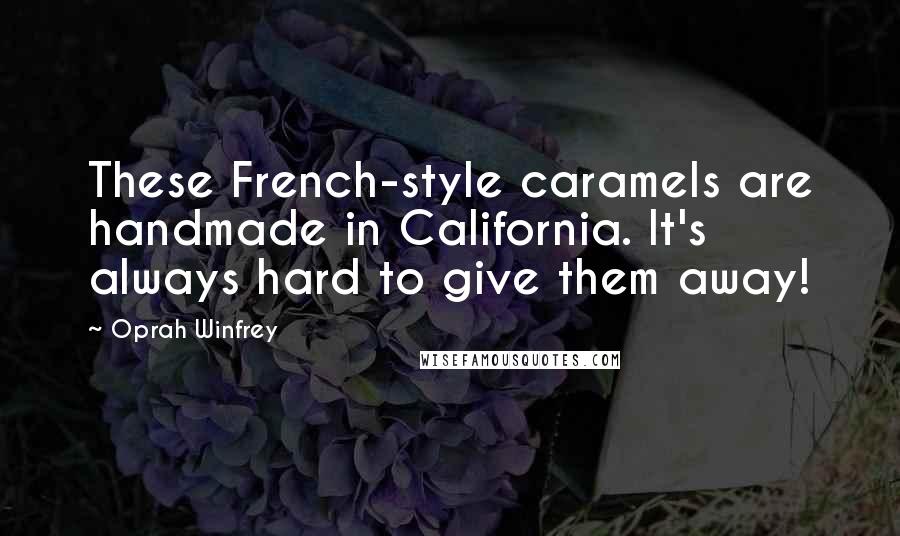 Oprah Winfrey Quotes: These French-style caramels are handmade in California. It's always hard to give them away!