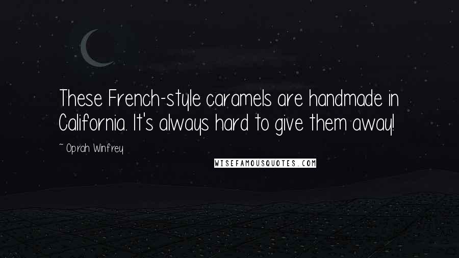 Oprah Winfrey Quotes: These French-style caramels are handmade in California. It's always hard to give them away!