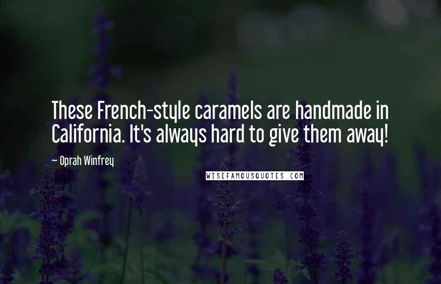 Oprah Winfrey Quotes: These French-style caramels are handmade in California. It's always hard to give them away!