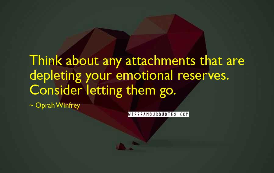 Oprah Winfrey Quotes: Think about any attachments that are depleting your emotional reserves. Consider letting them go.