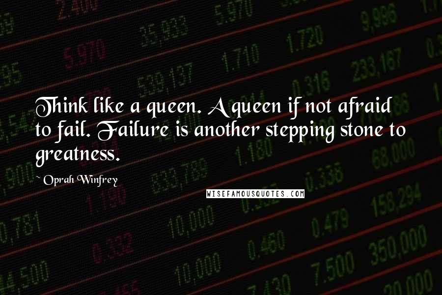 Oprah Winfrey Quotes: Think like a queen. A queen if not afraid to fail. Failure is another stepping stone to greatness.