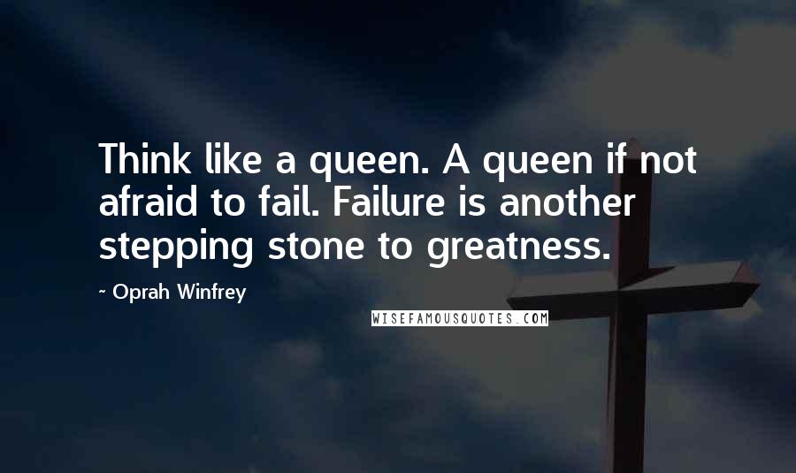 Oprah Winfrey Quotes: Think like a queen. A queen if not afraid to fail. Failure is another stepping stone to greatness.