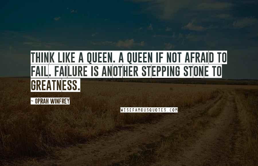 Oprah Winfrey Quotes: Think like a queen. A queen if not afraid to fail. Failure is another stepping stone to greatness.