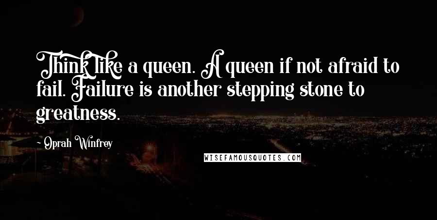 Oprah Winfrey Quotes: Think like a queen. A queen if not afraid to fail. Failure is another stepping stone to greatness.