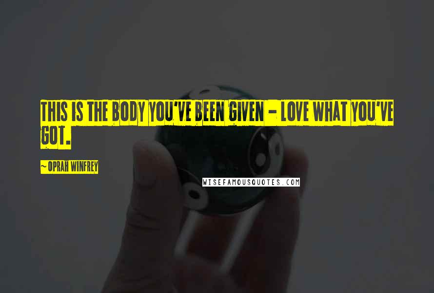 Oprah Winfrey Quotes: This is the body you've been given - love what you've got.