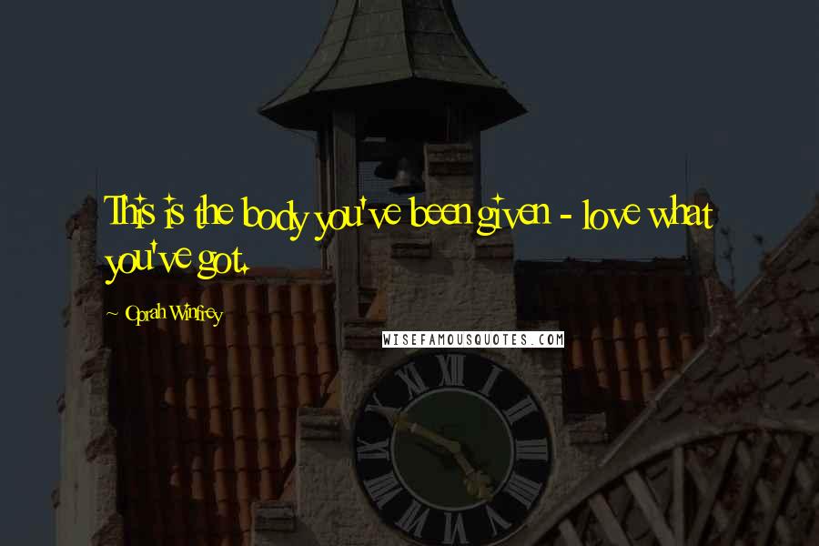 Oprah Winfrey Quotes: This is the body you've been given - love what you've got.