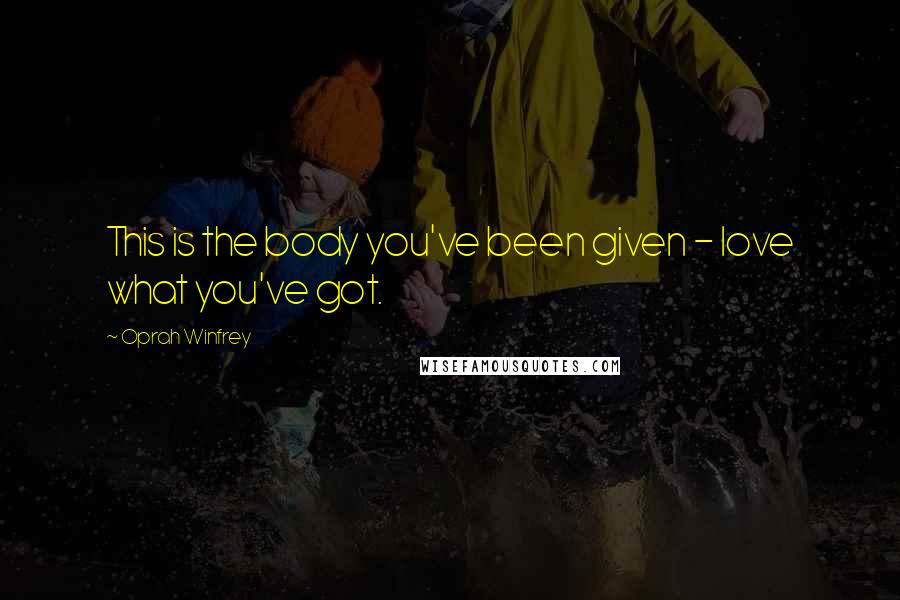 Oprah Winfrey Quotes: This is the body you've been given - love what you've got.