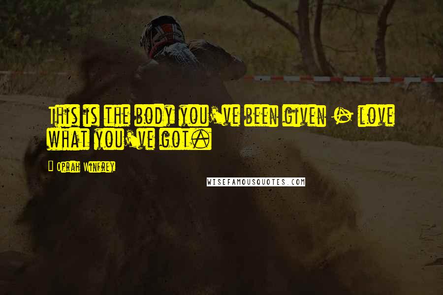 Oprah Winfrey Quotes: This is the body you've been given - love what you've got.