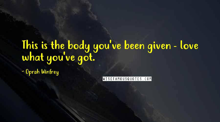 Oprah Winfrey Quotes: This is the body you've been given - love what you've got.