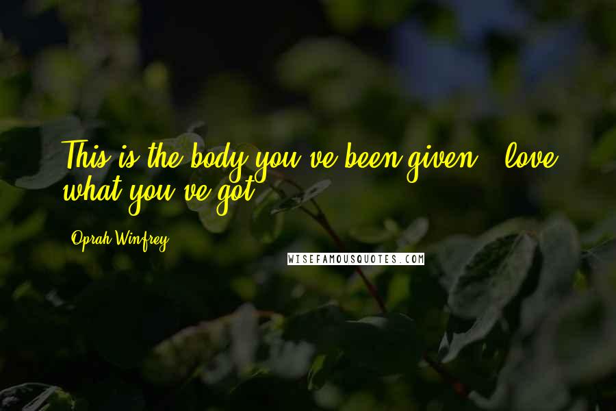 Oprah Winfrey Quotes: This is the body you've been given - love what you've got.