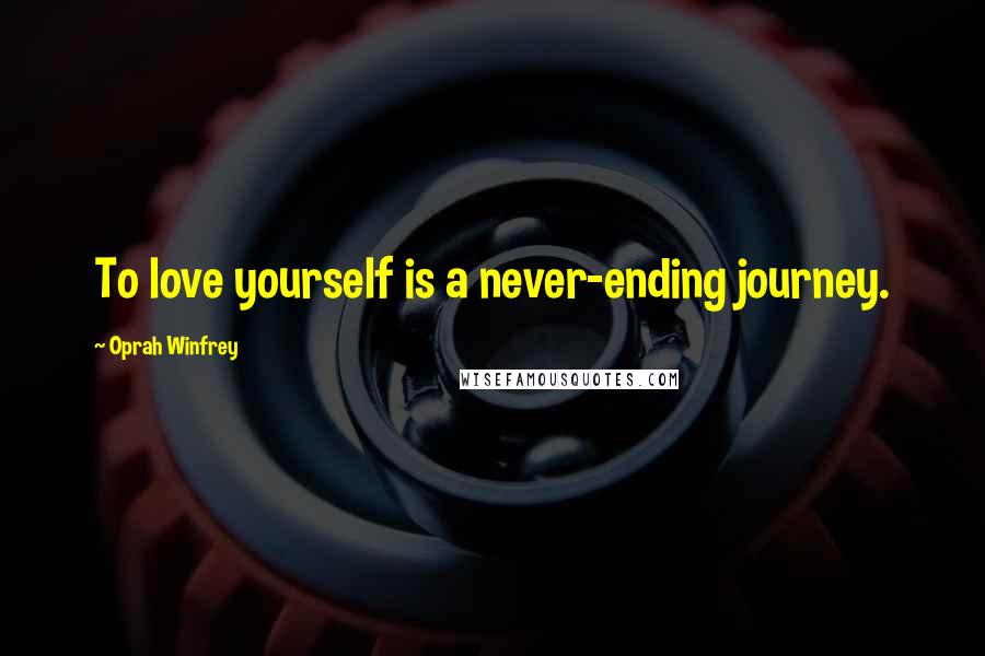 Oprah Winfrey Quotes: To love yourself is a never-ending journey.