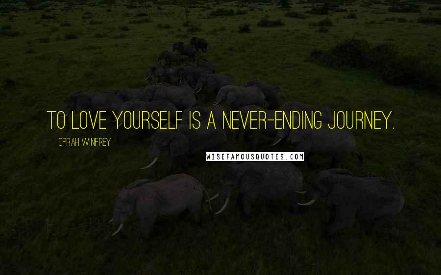 Oprah Winfrey Quotes: To love yourself is a never-ending journey.