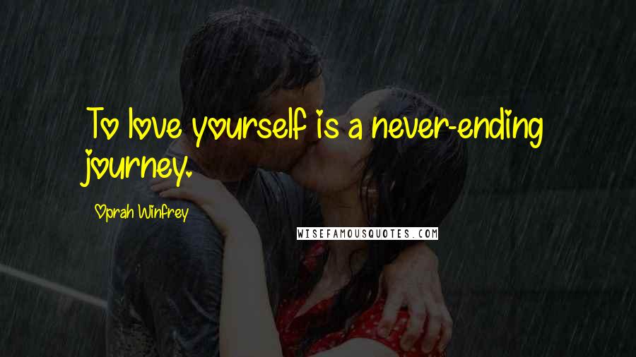 Oprah Winfrey Quotes: To love yourself is a never-ending journey.