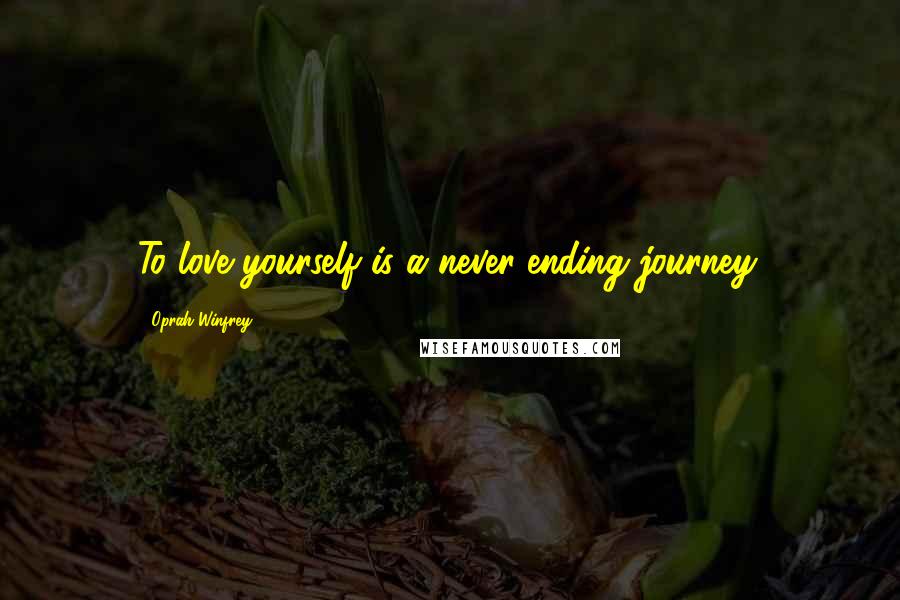 Oprah Winfrey Quotes: To love yourself is a never-ending journey.