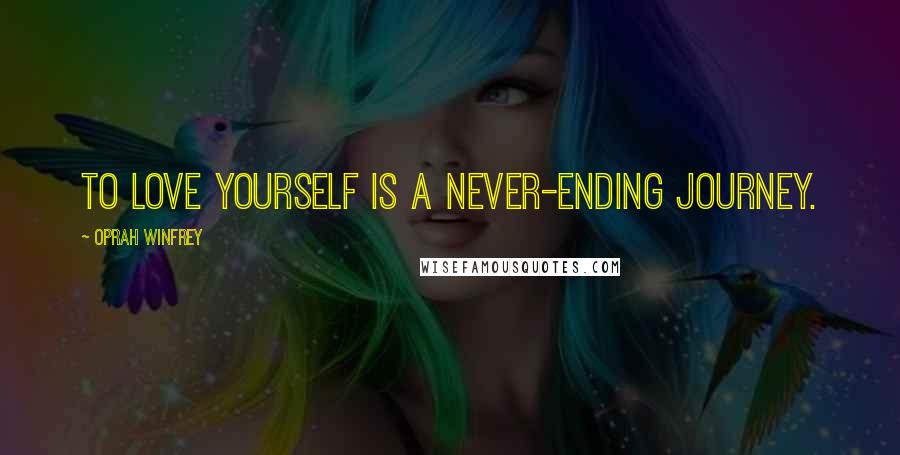 Oprah Winfrey Quotes: To love yourself is a never-ending journey.