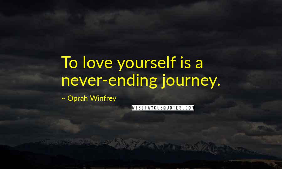Oprah Winfrey Quotes: To love yourself is a never-ending journey.