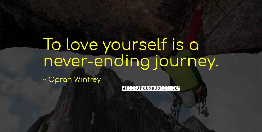 Oprah Winfrey Quotes: To love yourself is a never-ending journey.